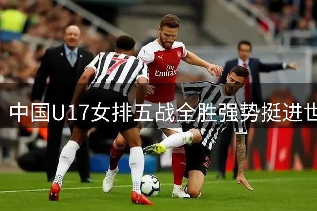 中国U17女排五战全胜强势挺进世锦赛16强