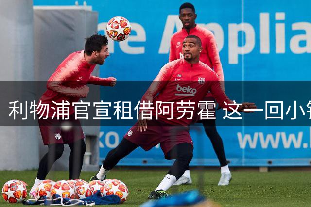 利物浦官宣租借阿劳霍 这一回小钱能否办好大事？