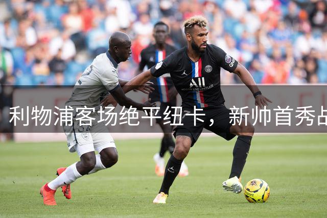 利物浦客场绝平纽卡，新帅首秀战成平局