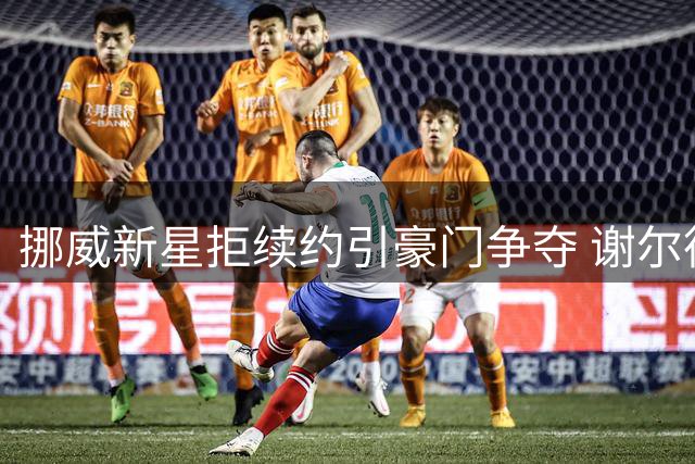 挪威新星拒续约引豪门争夺 谢尔德鲁普决意今夏告别本菲卡