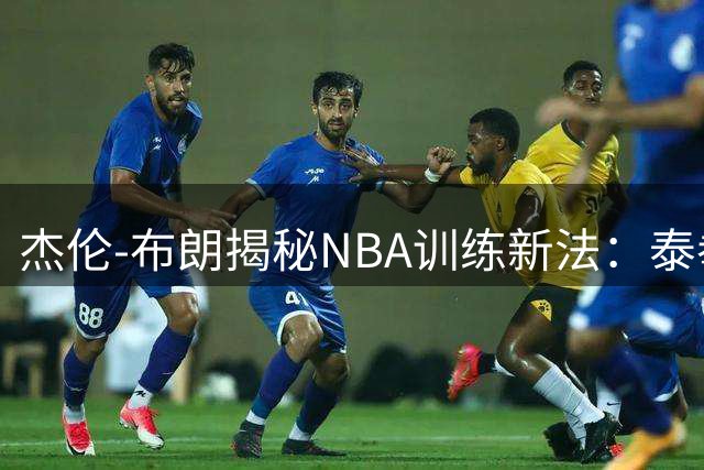 杰伦-布朗揭秘NBA训练新法：泰拳结合水下特训打造全能战力