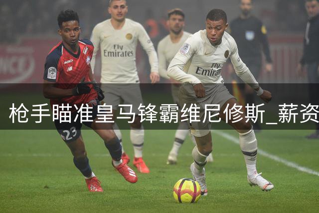 枪手瞄准皇马锋霸维尼修斯 薪资待遇或打破队史纪录