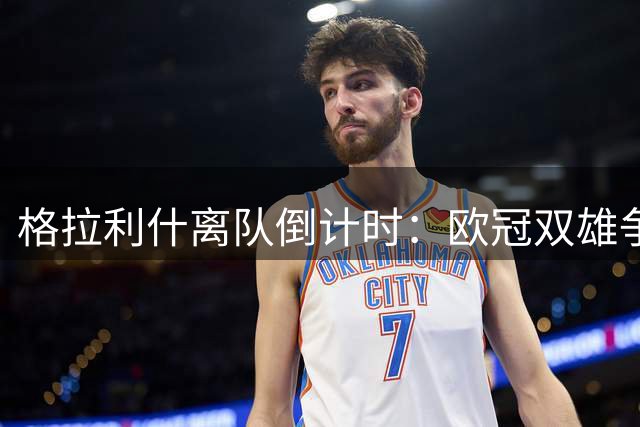 格拉利什离队倒计时：欧冠双雄争夺战引爆夏窗