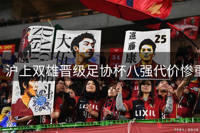沪上双雄晋级足协杯八强代价惨重 两大核心外援伤退埋隐患