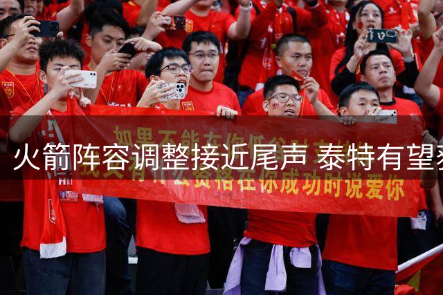 火箭阵容调整接近尾声 泰特有望获一年底薪留队