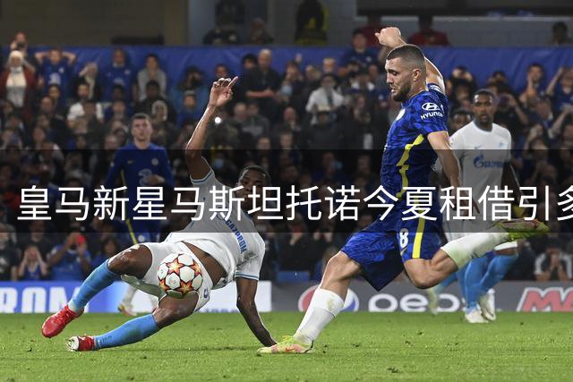 皇马新星马斯坦托诺今夏租借引多家俱乐部争抢