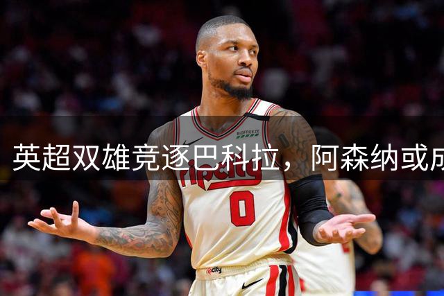 英超双雄竞逐巴科拉，阿森纳或成利物浦转会劲敌