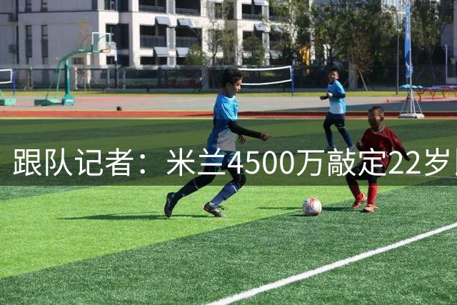 跟队记者：米兰4500万敲定22岁比利时边翼卫迭戈·莫雷拉