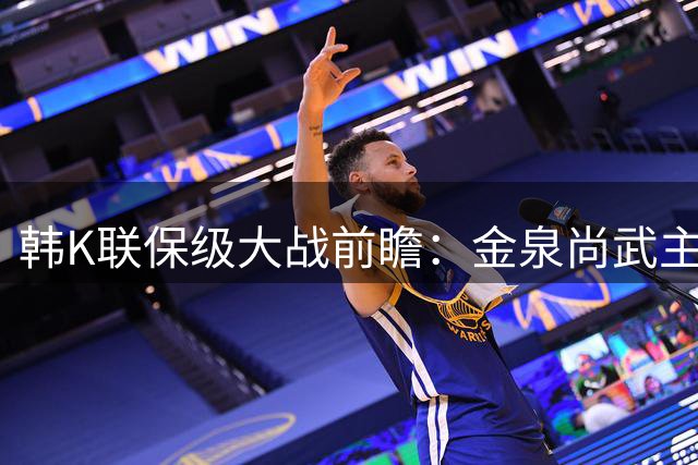 韩K联保级大战前瞻：金泉尚武主场难破魔咒 大田市民客场抢分有术
