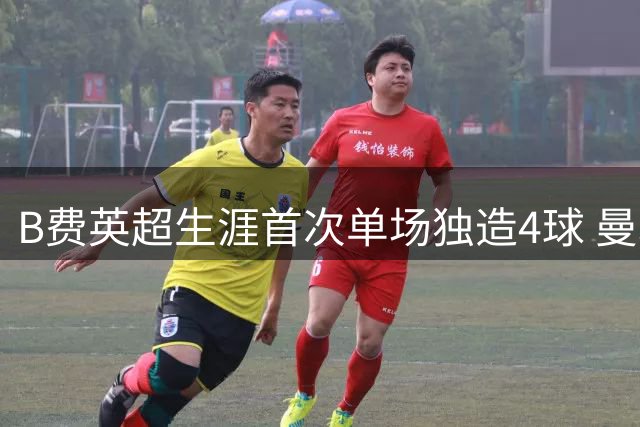B费英超生涯首次单场独造4球 曼联大胜伊普斯维奇